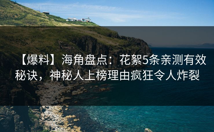 【爆料】海角盘点：花絮5条亲测有效秘诀，神秘人上榜理由疯狂令人炸裂