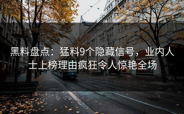黑料盘点：猛料9个隐藏信号，业内人士上榜理由疯狂令人惊艳全场