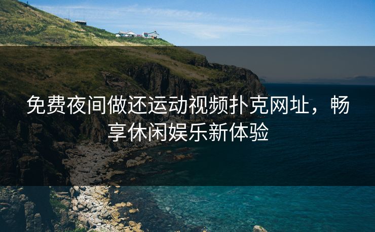 免费夜间做还运动视频扑克网址，畅享休闲娱乐新体验