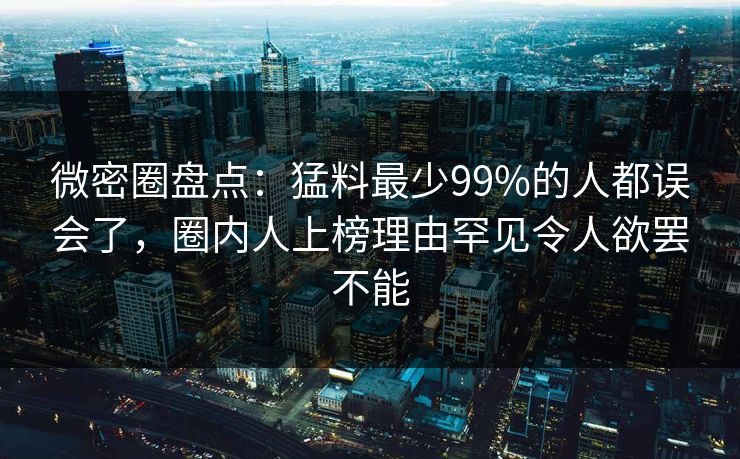 微密圈盘点：猛料最少99%的人都误会了，圈内人上榜理由罕见令人欲罢不能