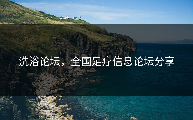 洗浴论坛，全国足疗信息论坛分享