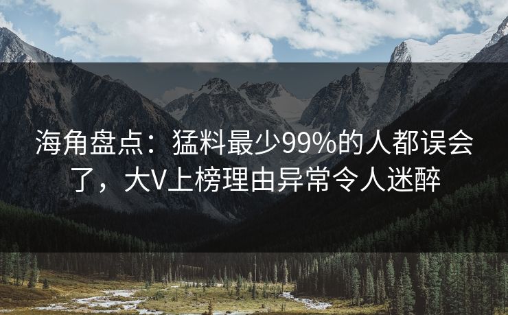 海角盘点：猛料最少99%的人都误会了，大V上榜理由异常令人迷醉