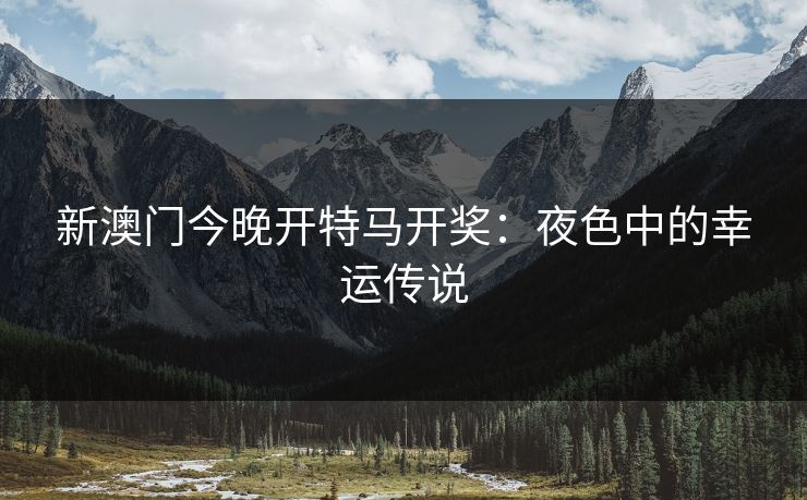 新澳门今晚开特马开奖：夜色中的幸运传说