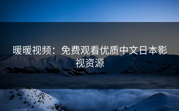 暖暖视频：免费观看优质中文日本影视资源