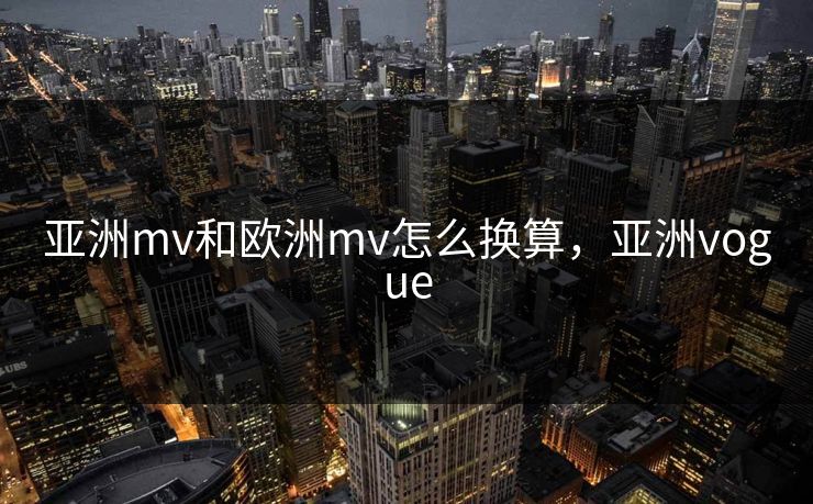 亚洲mv和欧洲mv怎么换算，亚洲vogue