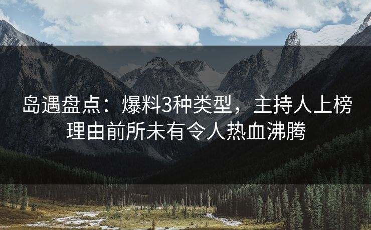 岛遇盘点：爆料3种类型，主持人上榜理由前所未有令人热血沸腾