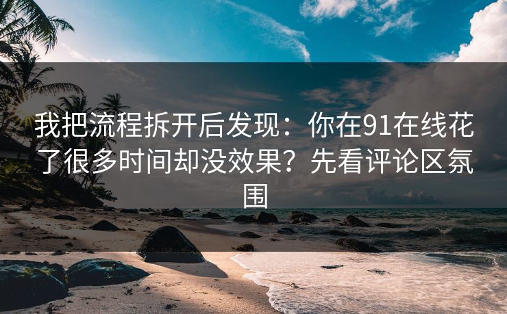 我把流程拆开后发现：你在91在线花了很多时间却没效果？先看评论区氛围