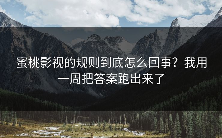 蜜桃影视的规则到底怎么回事？我用一周把答案跑出来了